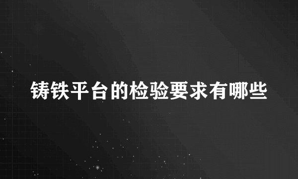 铸铁平台的检验要求有哪些