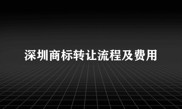 深圳商标转让流程及费用