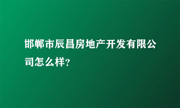 邯郸市辰昌房地产开发有限公司怎么样？