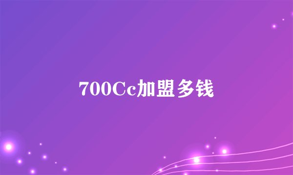 700Cc加盟多钱