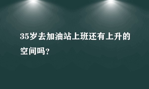 35岁去加油站上班还有上升的空间吗?