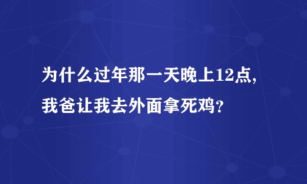 为什么过年那一天晚上12点,我爸让我去外面拿死鸡？
