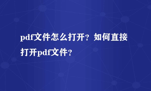 pdf文件怎么打开?如何直接打开pdf文件?