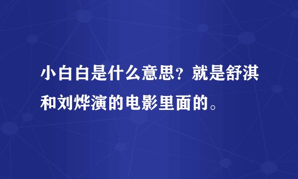 小白白是什么意思？就是舒淇和刘烨演的电影里面的。