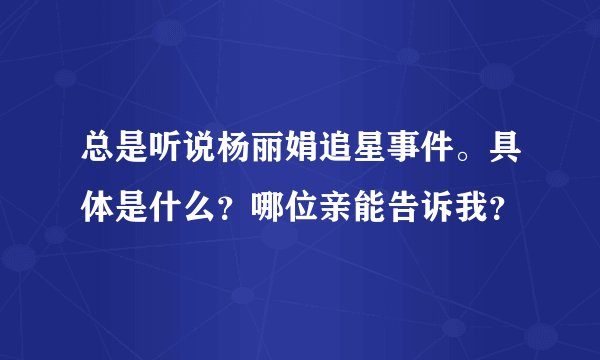 总是听说杨丽娟追星事件。具体是什么?哪位亲能告诉我?