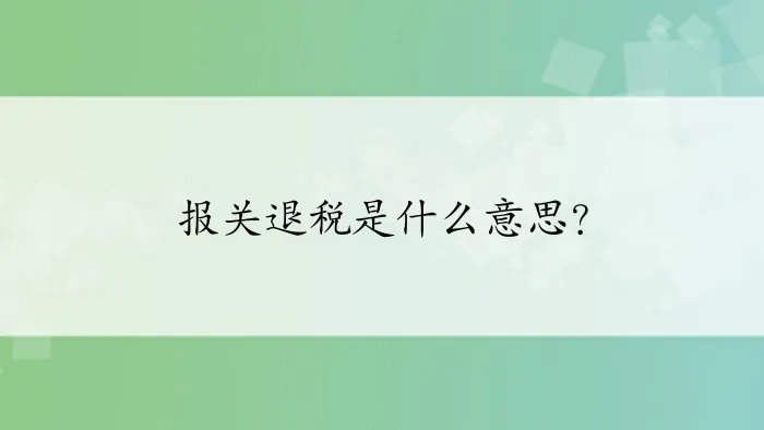 报关退税是什么意思？