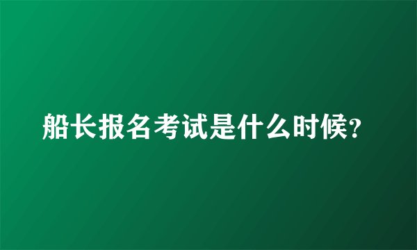 船长报名考试是什么时候？