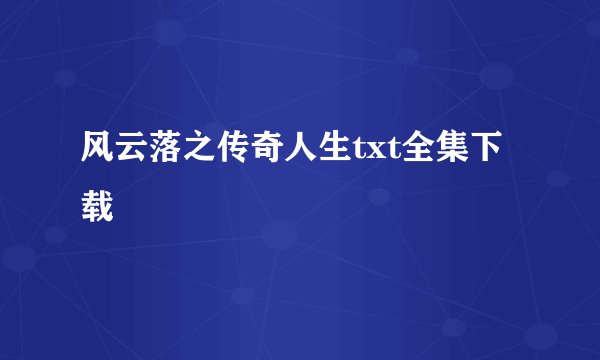 风云落之传奇人生txt全集下载