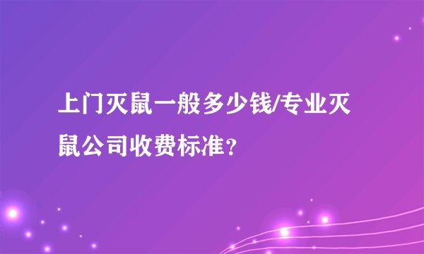 上门灭鼠一般多少钱/专业灭鼠公司收费标准？