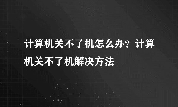 计算机关不了机怎么办?计算机关不了机解决方法
