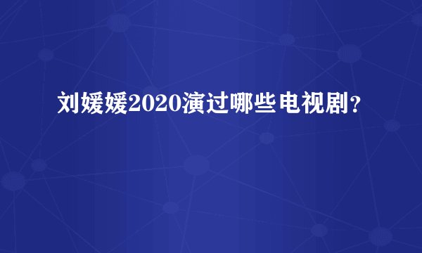 刘媛媛2020演过哪些电视剧？