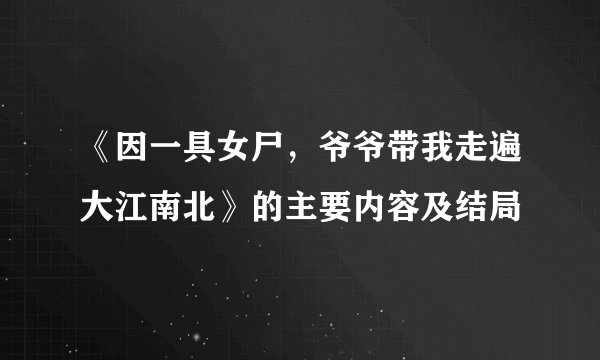 《因一具女尸,爷爷带我走遍大江南北》的主要内容及结局