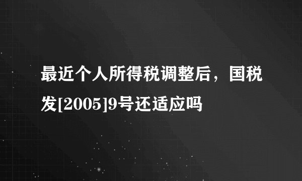 最近个人所得税调整后，国税发[2005]9号还适应吗