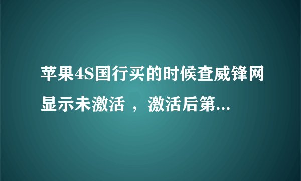 苹果4S国行买的时候查威锋网显示未激活 ，激活后第二天再查询就显示已经激活了一个多月 这是什么回事！！