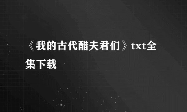 《我的古代醋夫君们》txt全集下载