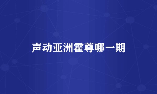 声动亚洲霍尊哪一期