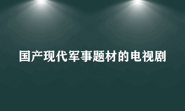国产现代军事题材的电视剧