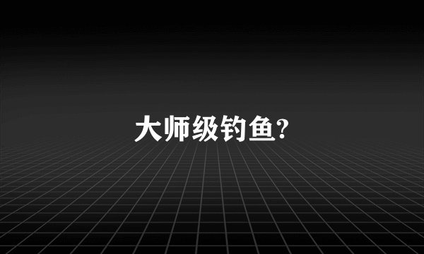 大师级钓鱼?