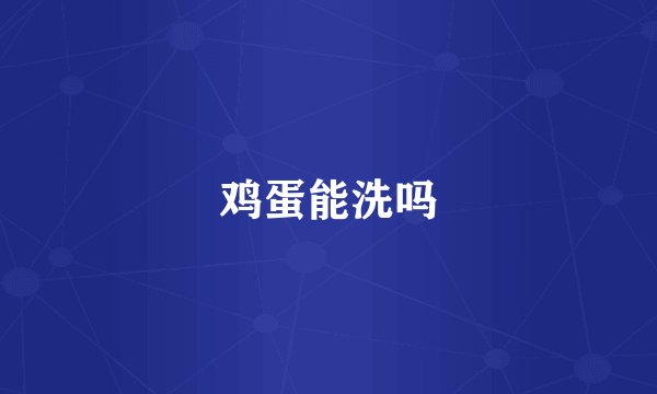 鸡蛋能洗吗