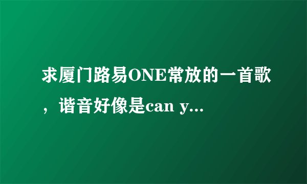 求厦门路易ONE常放的一首歌，谐音好像是can you feel that，好像都在高潮的时候放的。。。高分求解。。