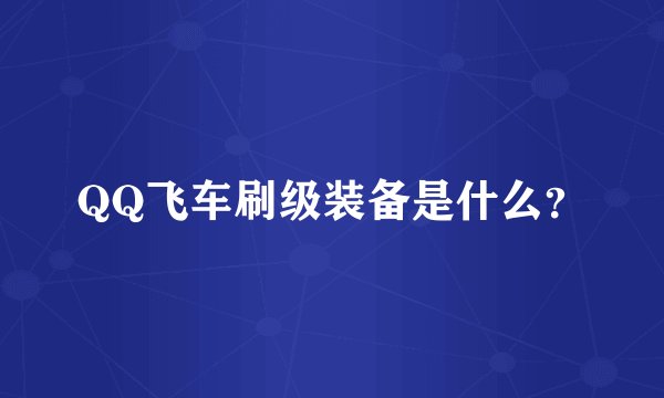 QQ飞车刷级装备是什么？