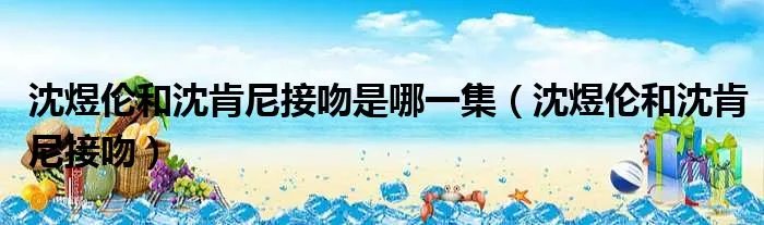 沈煜伦和沈肯尼接吻是哪一集（沈煜伦和沈肯尼接吻）