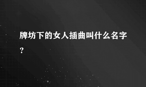 牌坊下的女人插曲叫什么名字？