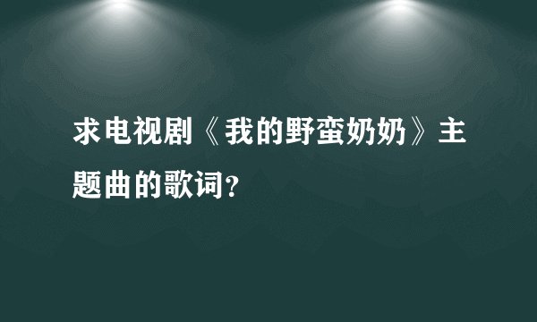 求电视剧《我的野蛮奶奶》主题曲的歌词?