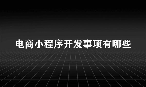 电商小程序开发事项有哪些