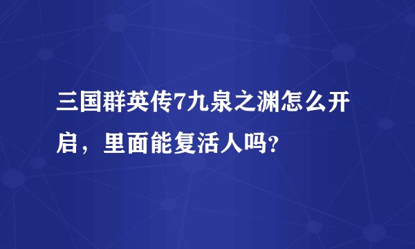 三国群英传7九泉之渊怎么开启，里面能复活人吗？