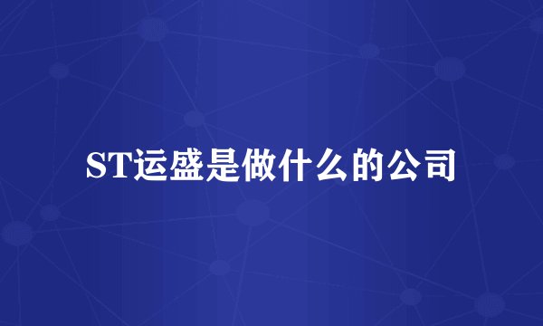 ST运盛是做什么的公司