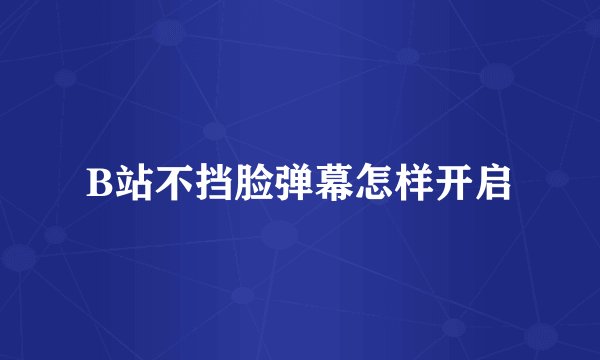 B站不挡脸弹幕怎样开启