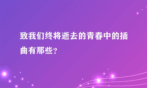 致我们终将逝去的青春中的插曲有那些?