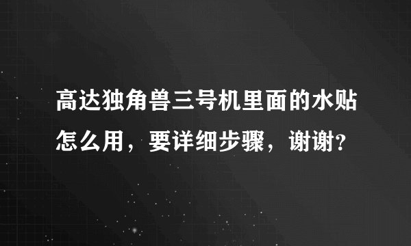 高达独角兽三号机里面的水贴怎么用,要详细步骤,谢谢?