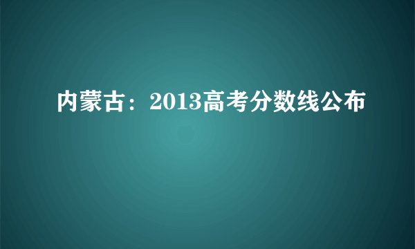 内蒙古：2013高考分数线公布
