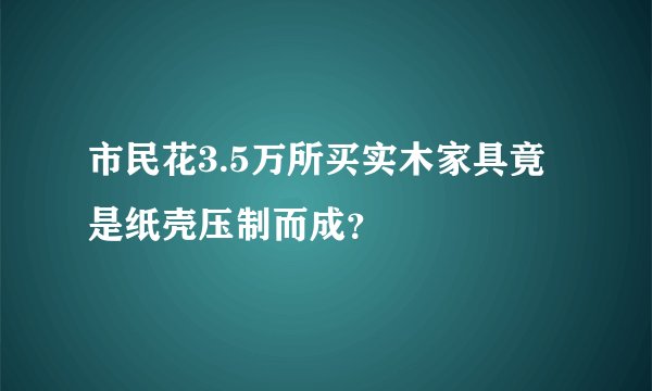 市民花3.5万所买实木家具竟是纸壳压制而成?