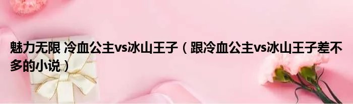 魅力无限 冷血公主vs冰山王子（跟冷血公主vs冰山王子差不多的小说）