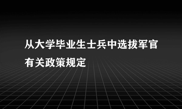 从大学毕业生士兵中选拔军官有关政策规定 