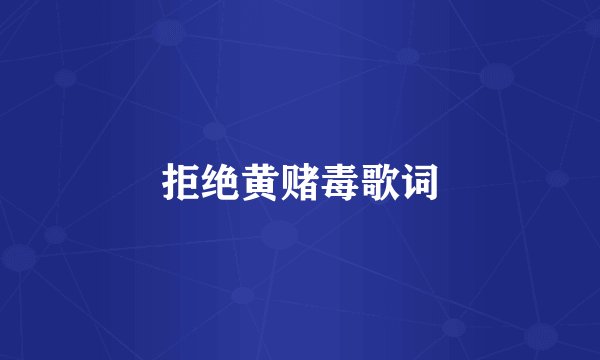 拒绝黄赌毒歌词