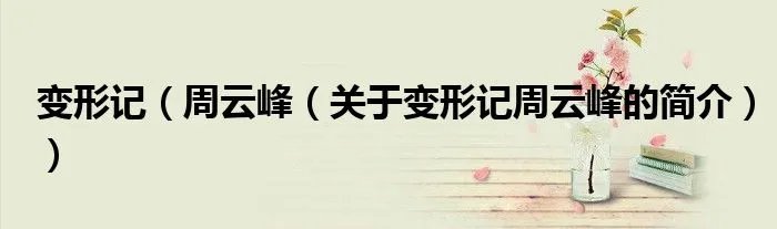 变形记（周云峰（关于变形记周云峰的简介））