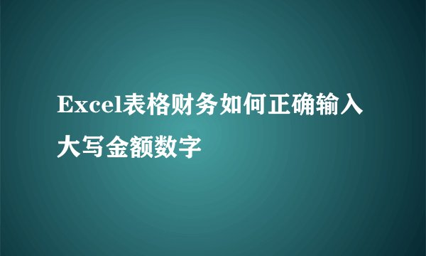 Excel表格财务如何正确输入大写金额数字