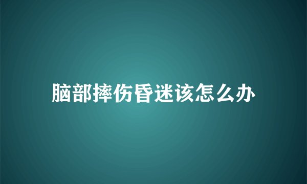 脑部摔伤昏迷该怎么办