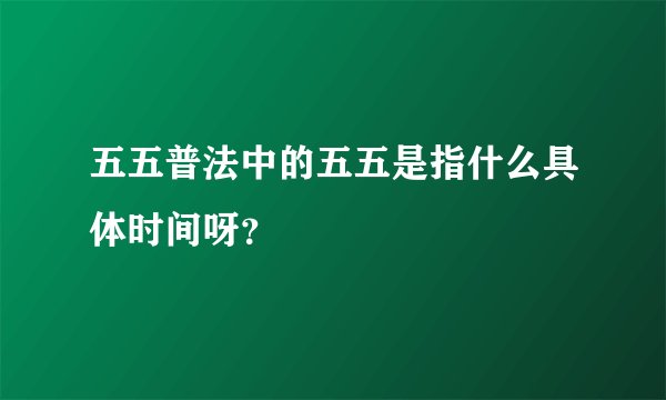 五五普法中的五五是指什么具体时间呀？