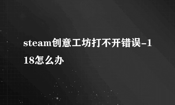 steam创意工坊打不开错误-118怎么办