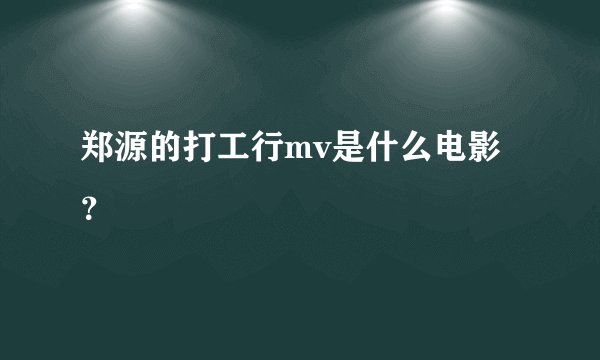 郑源的打工行mv是什么电影?
