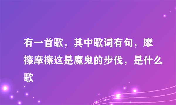 有一首歌，其中歌词有句，摩擦摩擦这是魔鬼的步伐，是什么歌