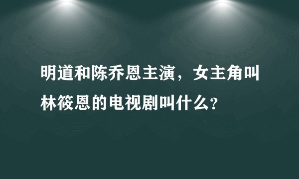 明道和陈乔恩主演，女主角叫林筱恩的电视剧叫什么？