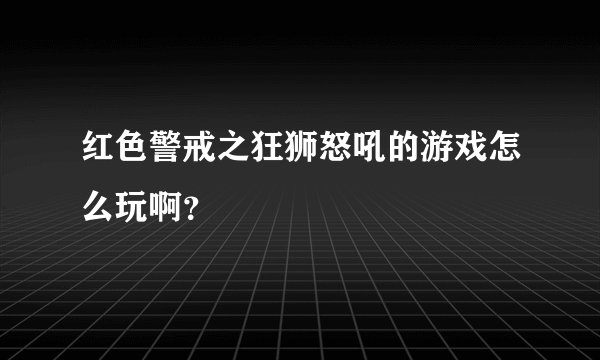 红色警戒之狂狮怒吼的游戏怎么玩啊？