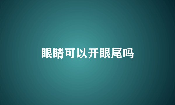 眼睛可以开眼尾吗