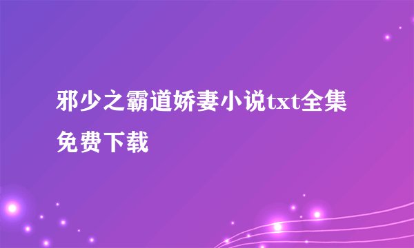 邪少之霸道娇妻小说txt全集免费下载